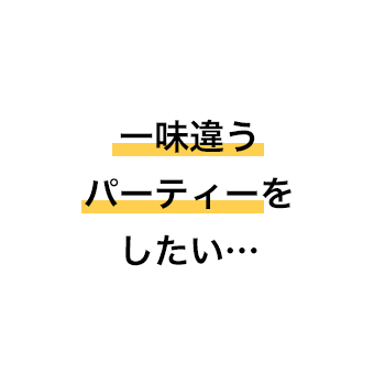 一味違うパーティーをしたい