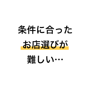 条件に合ったお店選びが難しい…