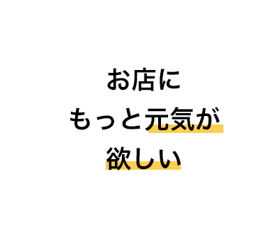 お店にもっと元気が欲しい