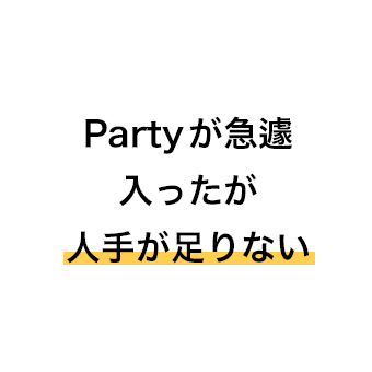 Partyが急遽入ったが人手が足りない